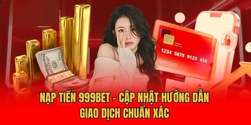 Nạp Tiền 999bet – Hướng Dẫn Chi Tiết Nạp Tiền Vào Tài Khoản