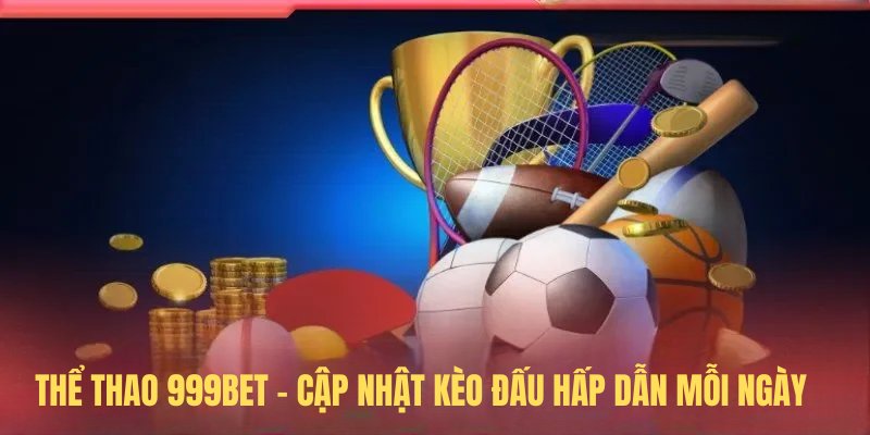 Thể Thao 999BET – Kèo Nóng Bỏng Tay Khuấy Đảo Làng Cược